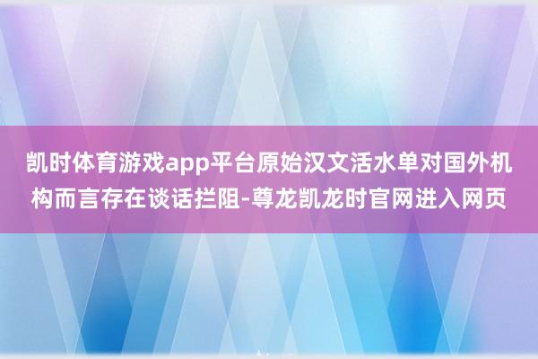 凯时体育游戏app平台原始汉文活水单对国外机构而言存在谈话拦阻-尊龙凯龙时官网进入网页